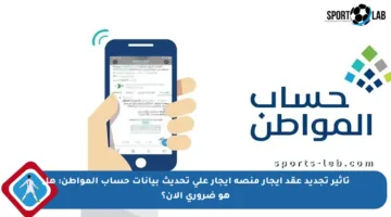 تأثير تجديد عقد إيجار منصة إيجار على تحديث بيانات حساب المواطن: هل هو ضروري الآن؟